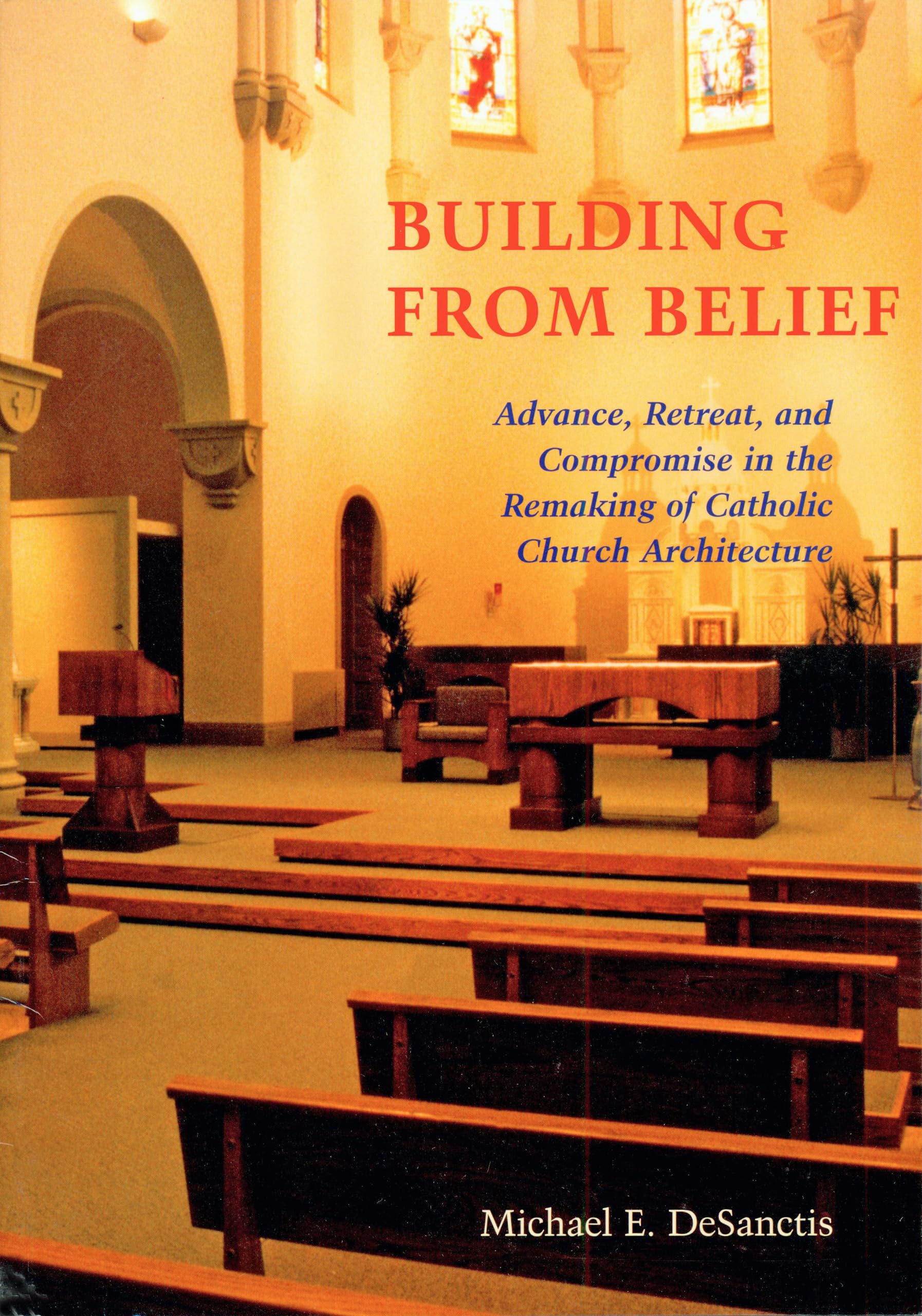 Building From Belief: Advance, Retreat, And Compromise In The Remaking Of Catholic Church Architecture,Used