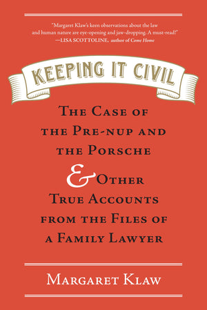 Keeping It Civil: The Case Of The Prenup And The Porsche & Other True Accounts From The Files Of A Family Lawyer