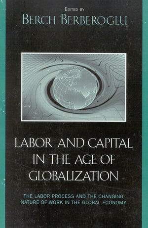 Labor and Capital in the Age of Globalization: The Labor Process and the Changing Nature of Work in the Global Economy,New