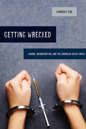 Getting Wrecked: Women, Incarceration, and the American Opioid Crisis (California Series in Public Anthropology) (Volume 46),Used