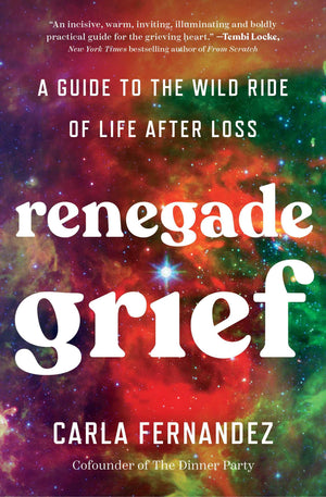 Renegade Grief: A Guide To The Wild Ride Of Life After Loss