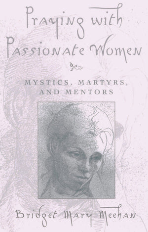 Praying With Passionate Women: Mystics, Martyrs, And Mentors