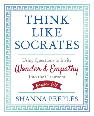 Think Like Socrates: Using Questions To Invite Wonder And Empathy Into The Classroom, Grades 412 (Corwin Teaching Essentials)