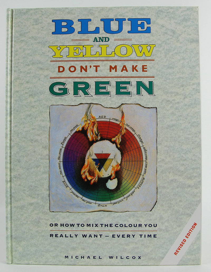 Blue and Yellow Don't Make Green: Or, How To Mix the Colour You Really WantEvery Time,Used