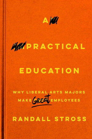 A Practical Education: Why Liberal Arts Majors Make Great Employees,Used
