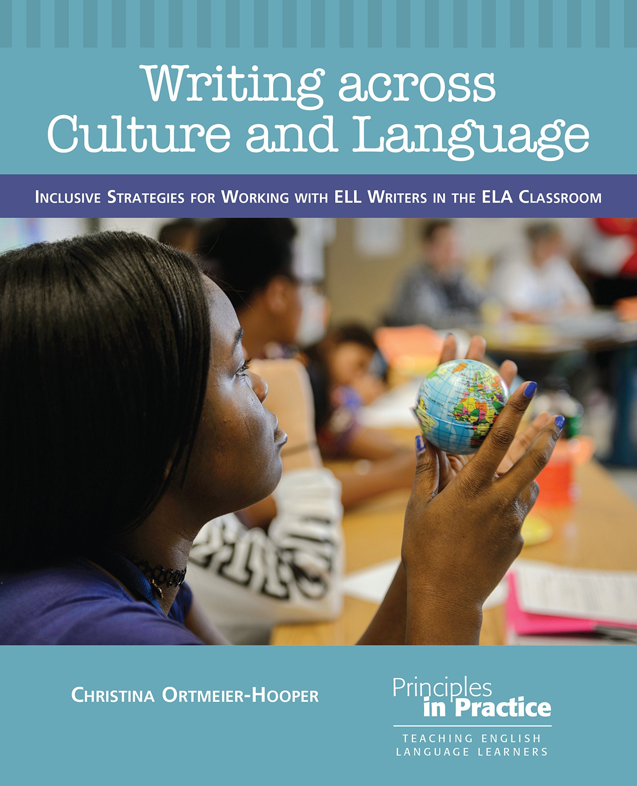 Writing Across Culture And Language: Inclusive Strategies For Working With Ell Writers In The Ela Classroom (Principles In Pract-new