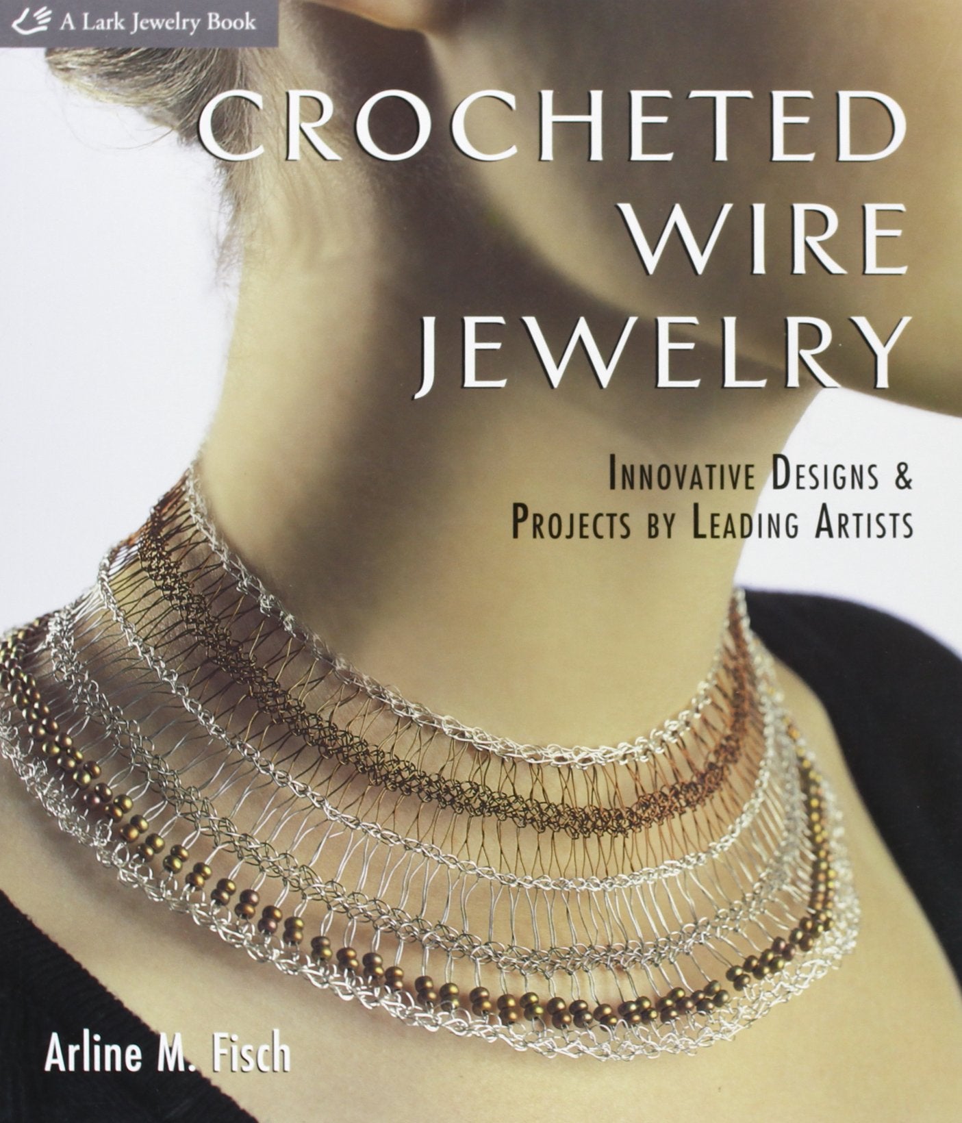 Crocheted Wire Jewelry: Innovative Designs & Projects By Leading Artists