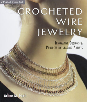 Crocheted Wire Jewelry: Innovative Designs & Projects By Leading Artists
