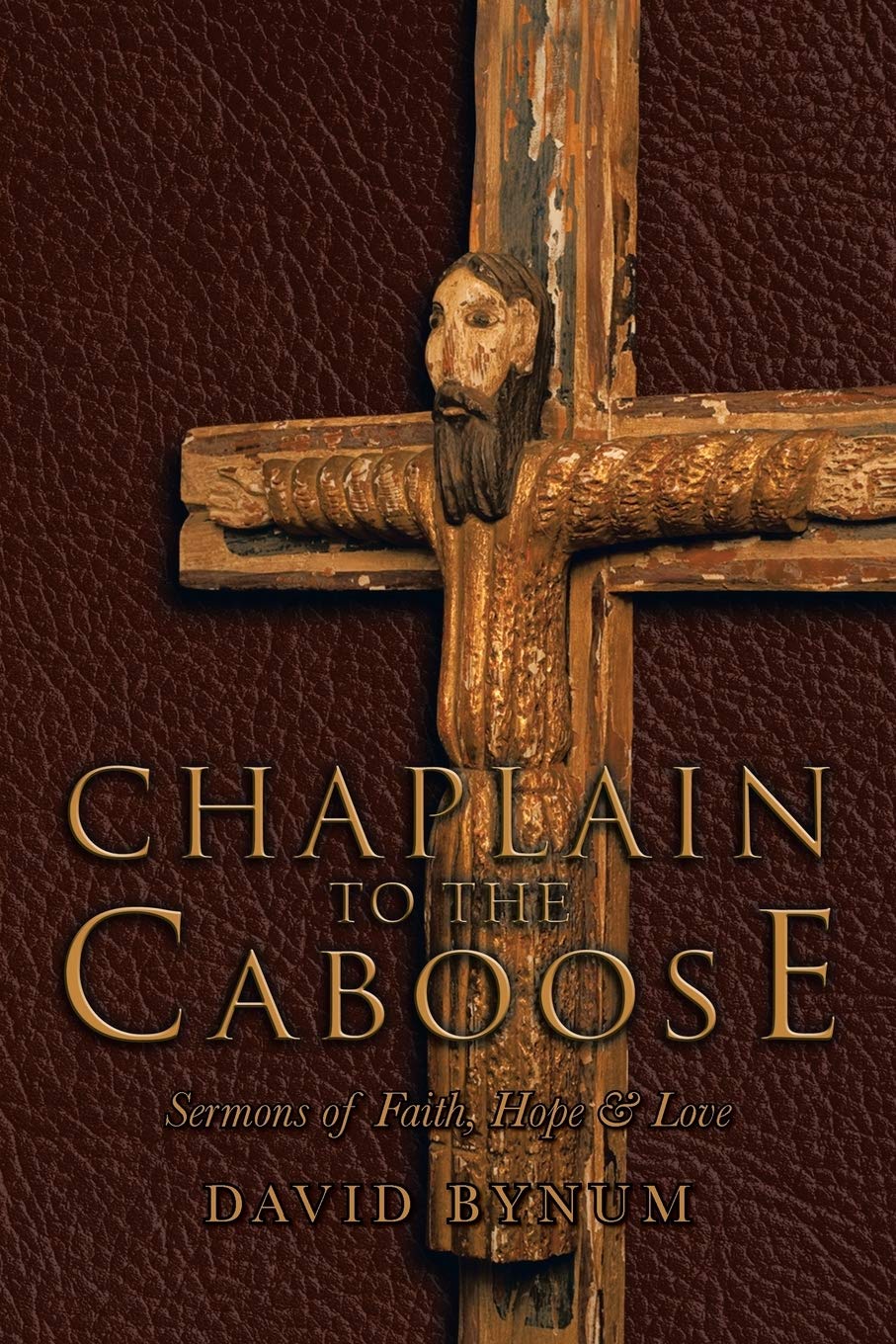 Chaplain To The Caboose: Sermons Of Faith, Hope & Love,New
