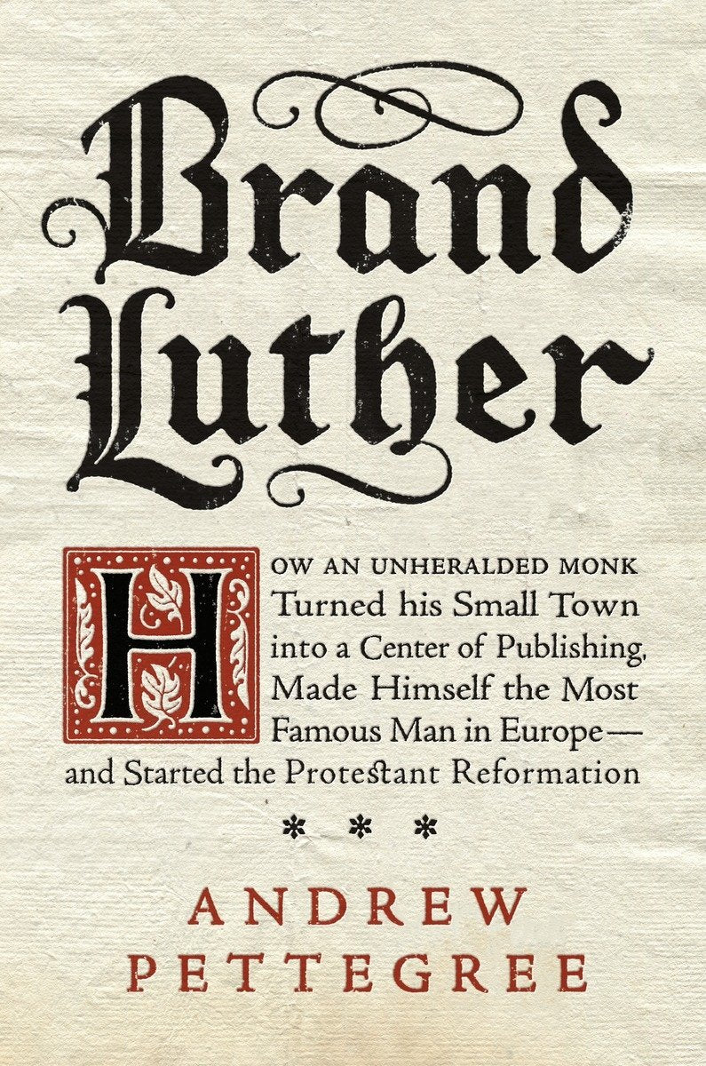 Brand Luther: How an Unheralded Monk Turned His Small Town into a Center of Publishing, Made Himself the Most Famous Man in Euro,Used