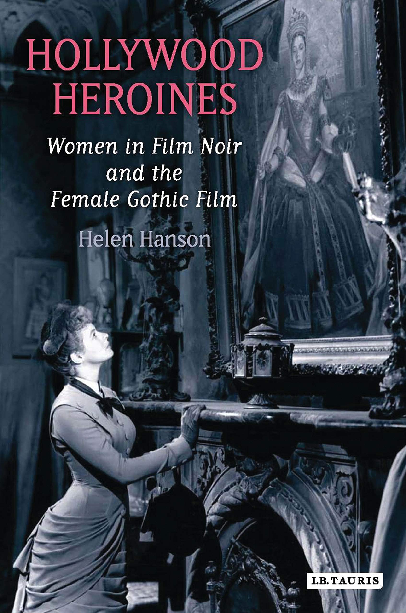 Hollywood Heroines: Women In Film Noir And The Female Gothic Film