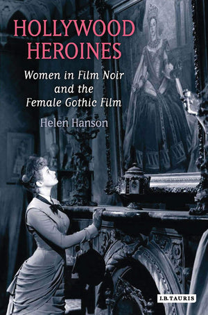 Hollywood Heroines: Women In Film Noir And The Female Gothic Film