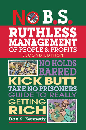 No B.S. Ruthless Management Of People And Profits: No Holds Barred, Kick Butt, Takenoprisoners Guide To Really Getting Rich