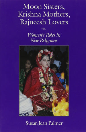Moon Sisters, Krishna Mothers, Rajneesh Lovers: Women'S Roles In New Religions (Women And Gender In North American Religions)