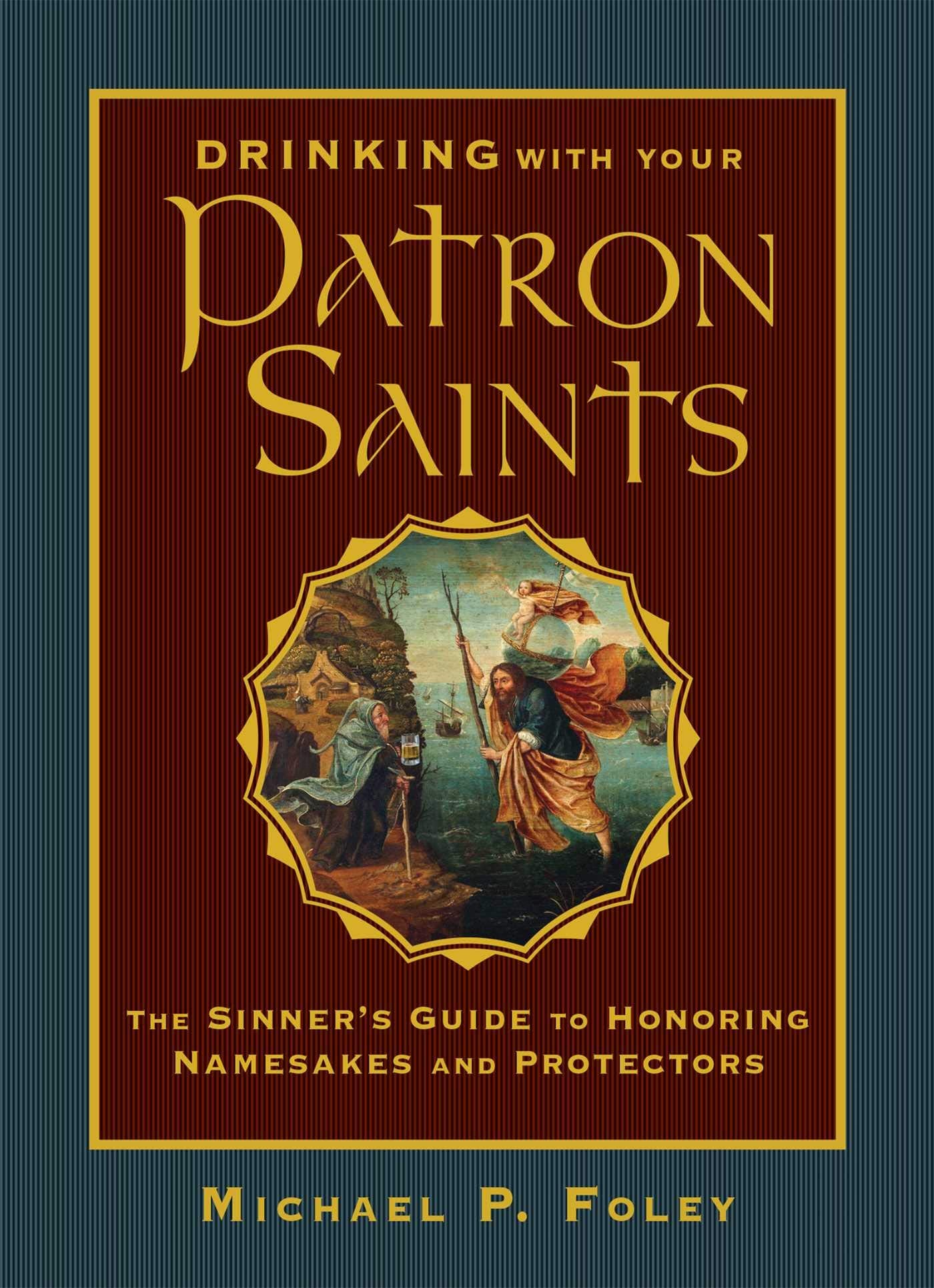 Drinking with Your Patron Saints: The Sinner's Guide to Honoring Namesakes and Protectors,New