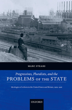 Progressives, Pluralists, and the Problems of the State: Ideologies of Reform in the United States and Britain, 19091926,Used