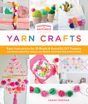 Handmade Happiness Yarn Crafts: Easy Instructions For 30 Bright And Beautiful Diy Projects Including Wreaths, Tassels, Rainbows,