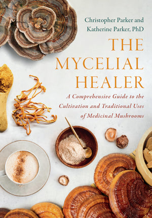 The Mycelial Healer: A Comprehensive Guide To The Cultivation And Traditional Uses Of Medicinal Mushrooms