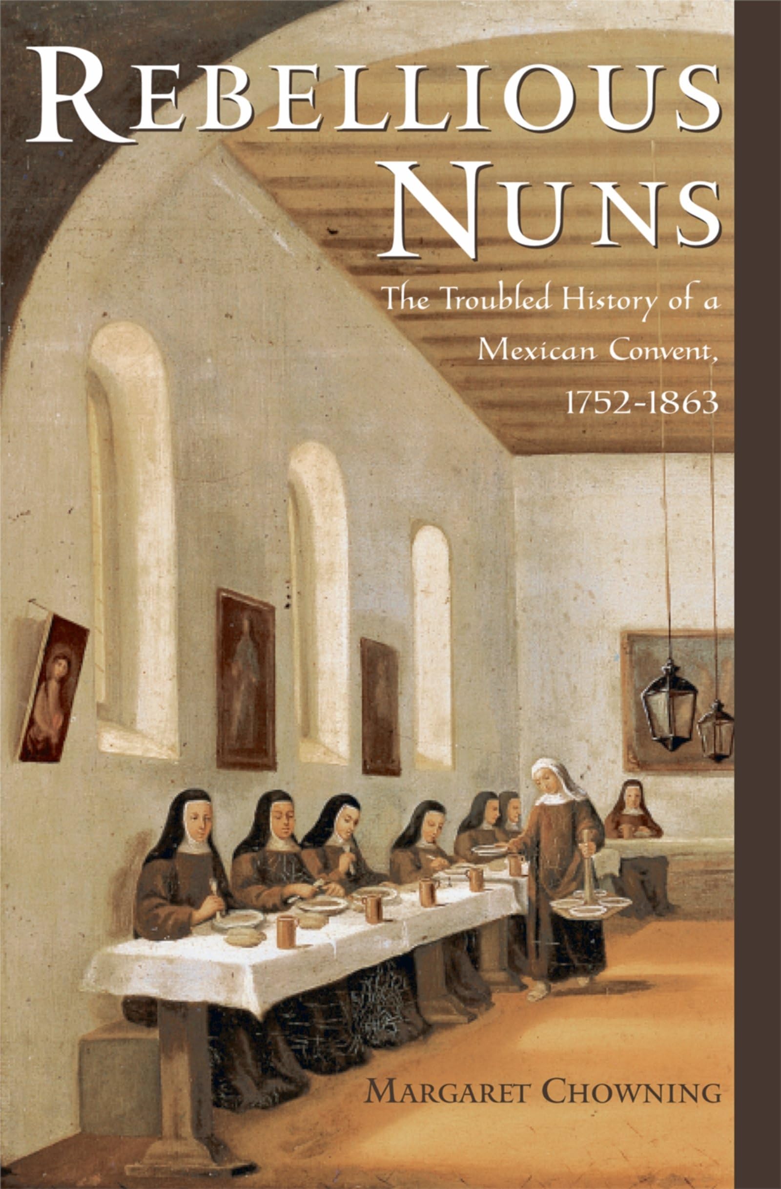 Rebellious Nuns: The Troubled History of a Mexican Convent, 17521863,Used