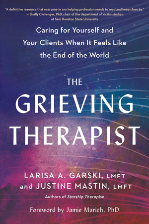 The Grieving Therapist: Caring For Yourself And Your Clients When It Feels Like The End Of The World,New