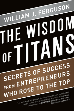 Wisdom of Titans: Secrets of Success from Entrepreneurs Who Rose to the Top,New