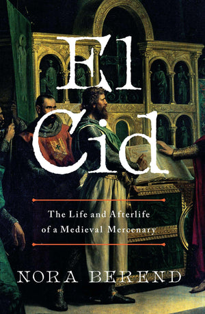 El Cid: The Life And Afterlife Of A Medieval Mercenary
