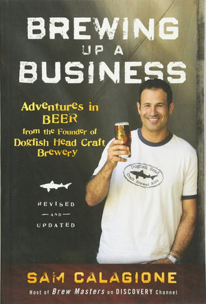 Brewing Up A Business: Adventures In Beer From The Founder Of Dogfish Head Craft Brewery,New
