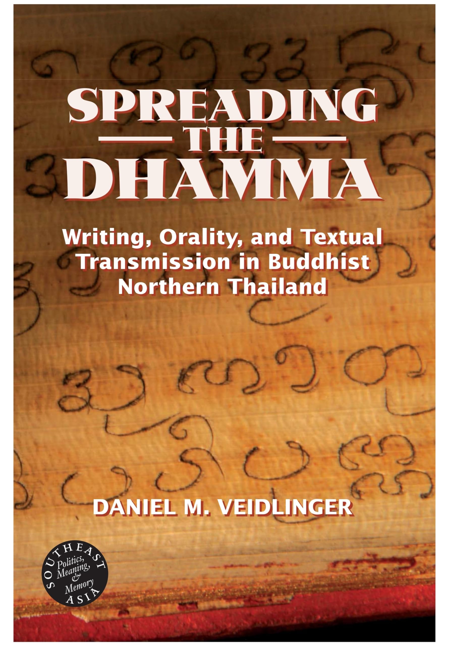 Spreading the Dhamma: Writing, Orality, and Textual Transmission in Buddhist Northern Thailand (Southeast Asia: Politics, Meanin,New