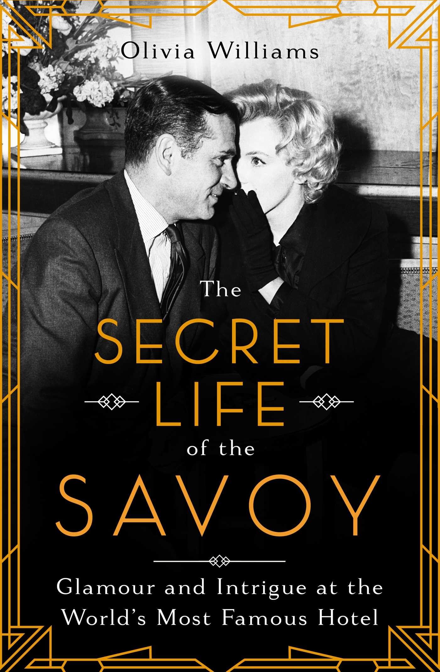 The Secret Life Of The Savoy: Glamour And Intrigue At The World'S Most Famous Hotel