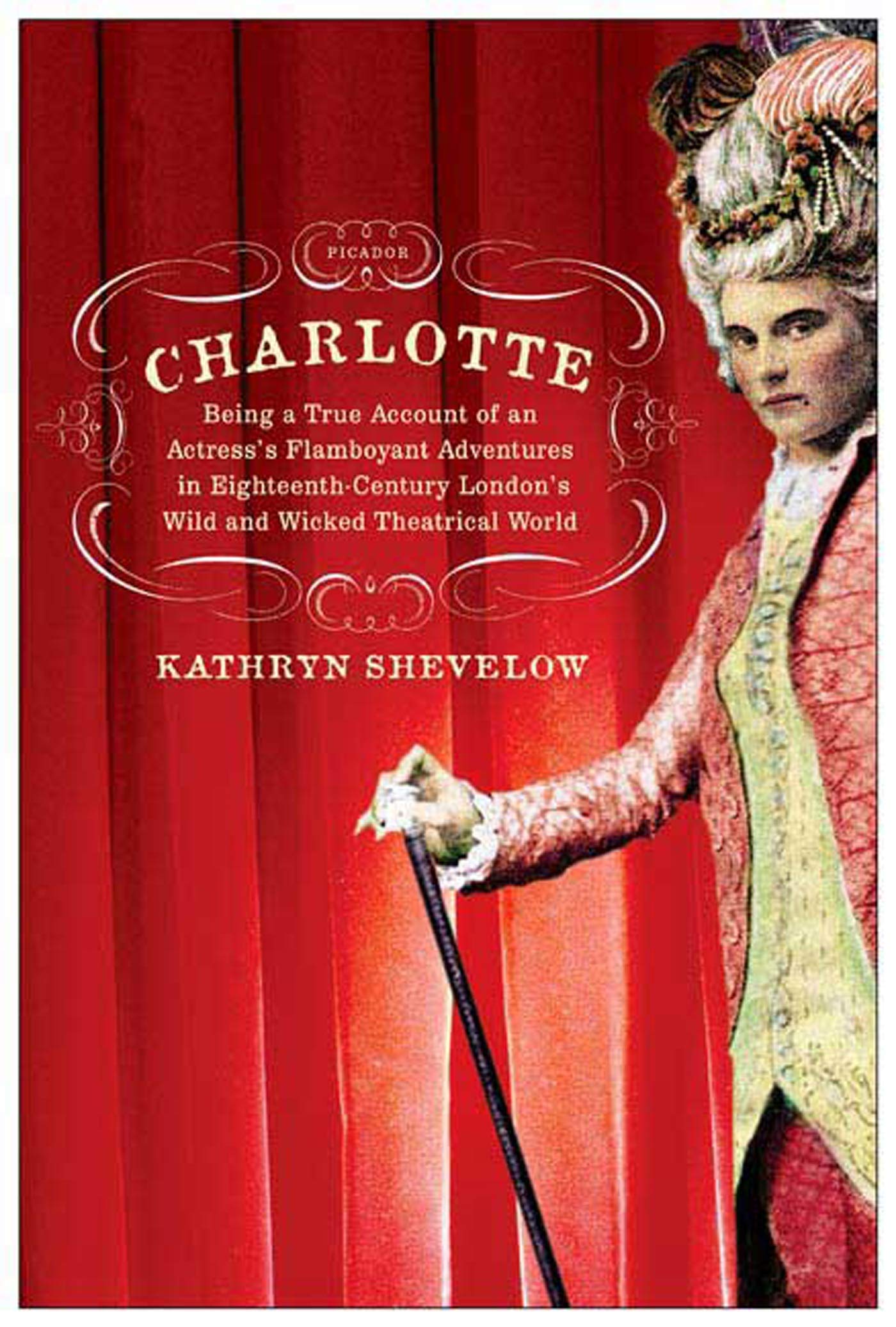 Charlotte: Being a True Account of an Actress s Flamboyant Adventures in EighteenthCentury London s Wild and Wicked Theatrical