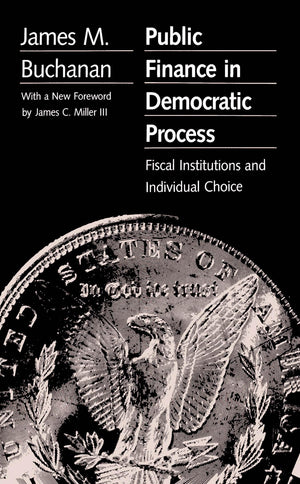 Public Finance in Democratic Process: Fiscal Institutions and Individual Choice,New