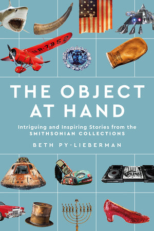 The Object At Hand: Intriguing And Inspiring Stories From The Smithsonian Collections,New