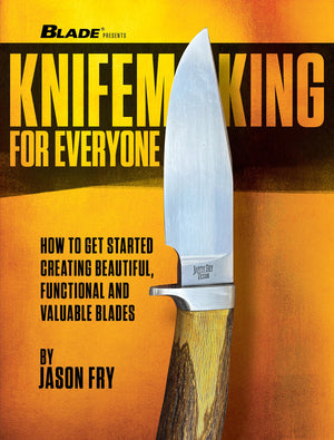 Knifemaking For Everyone: How To Get Started Creating Beautiful, Functional And Valuable Blades