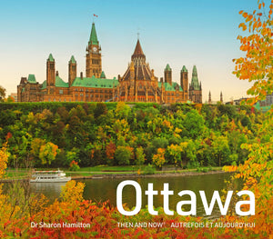 Ottawa Then And Now: A Photographic Guide To The Hidden History, Stories And Architecture Of The Canadian Capital