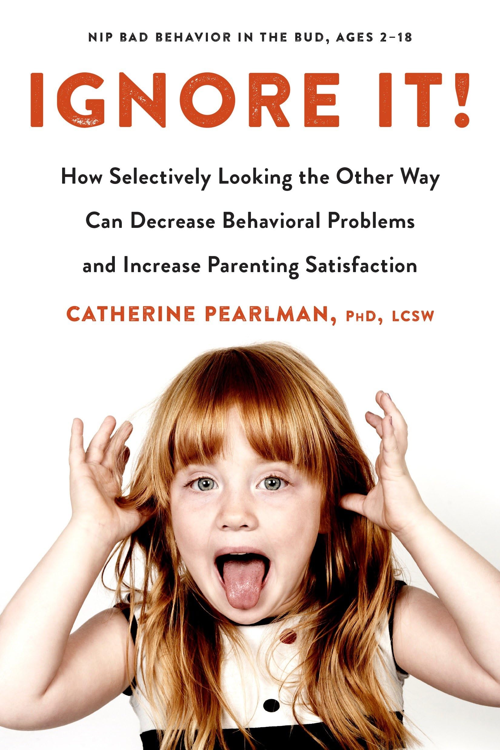 Ignore It!: How Selectively Looking The Other Way Can Decrease Behavioral Problems And Increase Parenting Satisfaction,New