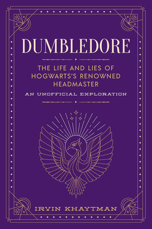 Dumbledore: The Life And Lies Of Hogwarts'S Renowned Headmaster: An Unofficial Exploration (The Unofficial Harry Potter Characte