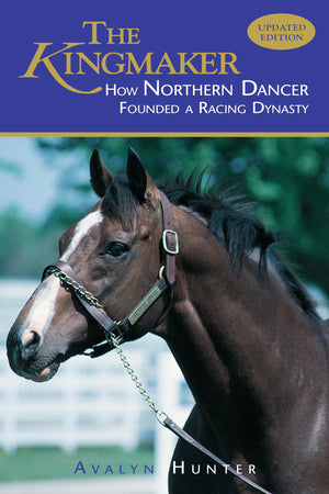 The Kingmaker: How Northern Dancer Founded A Racing Dynasty,New