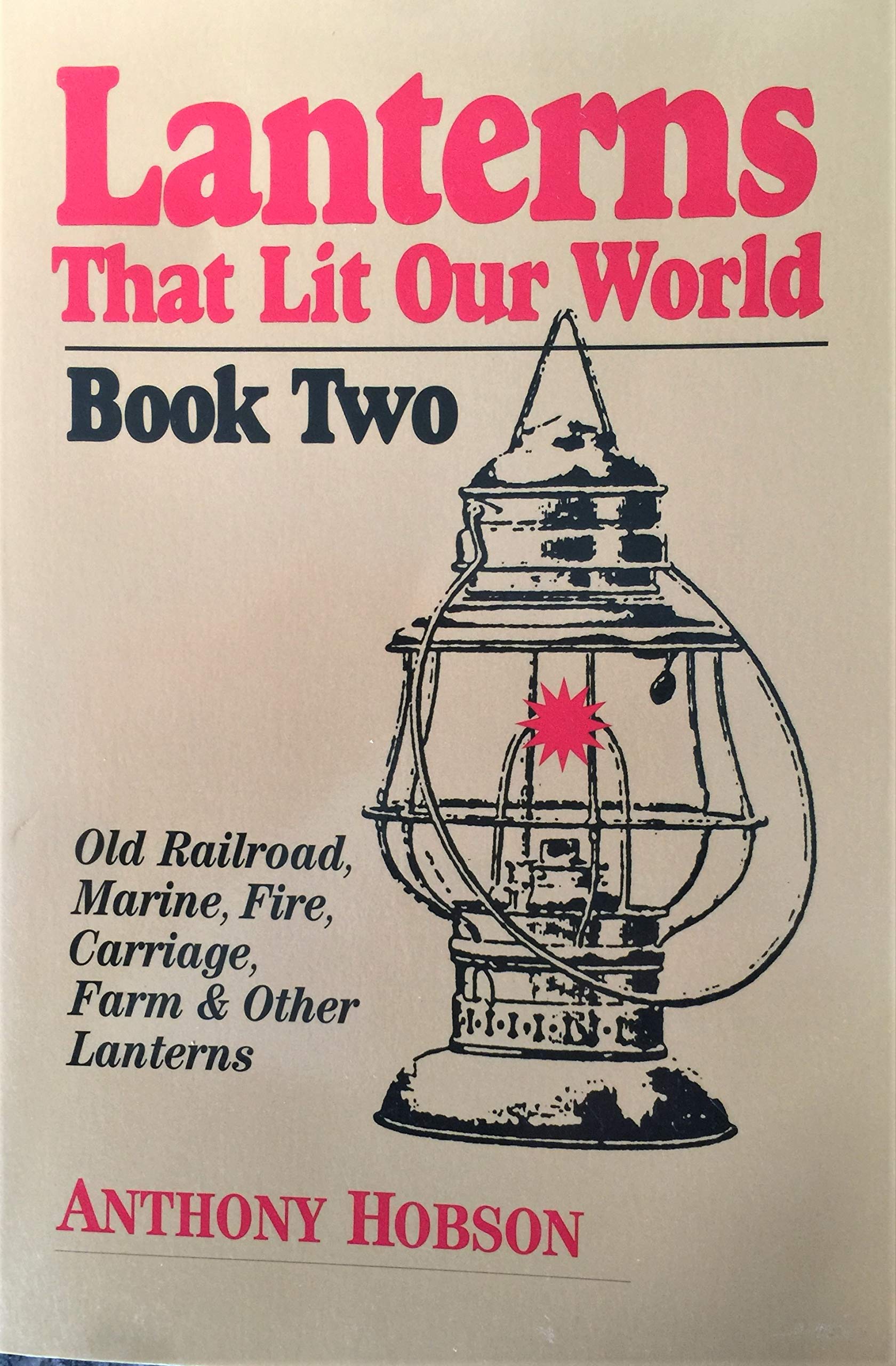 Lanterns That Lit Our World: Old Railroad, Marine, Fire, Carriage, Farm & Other Lanterns (Book 2)