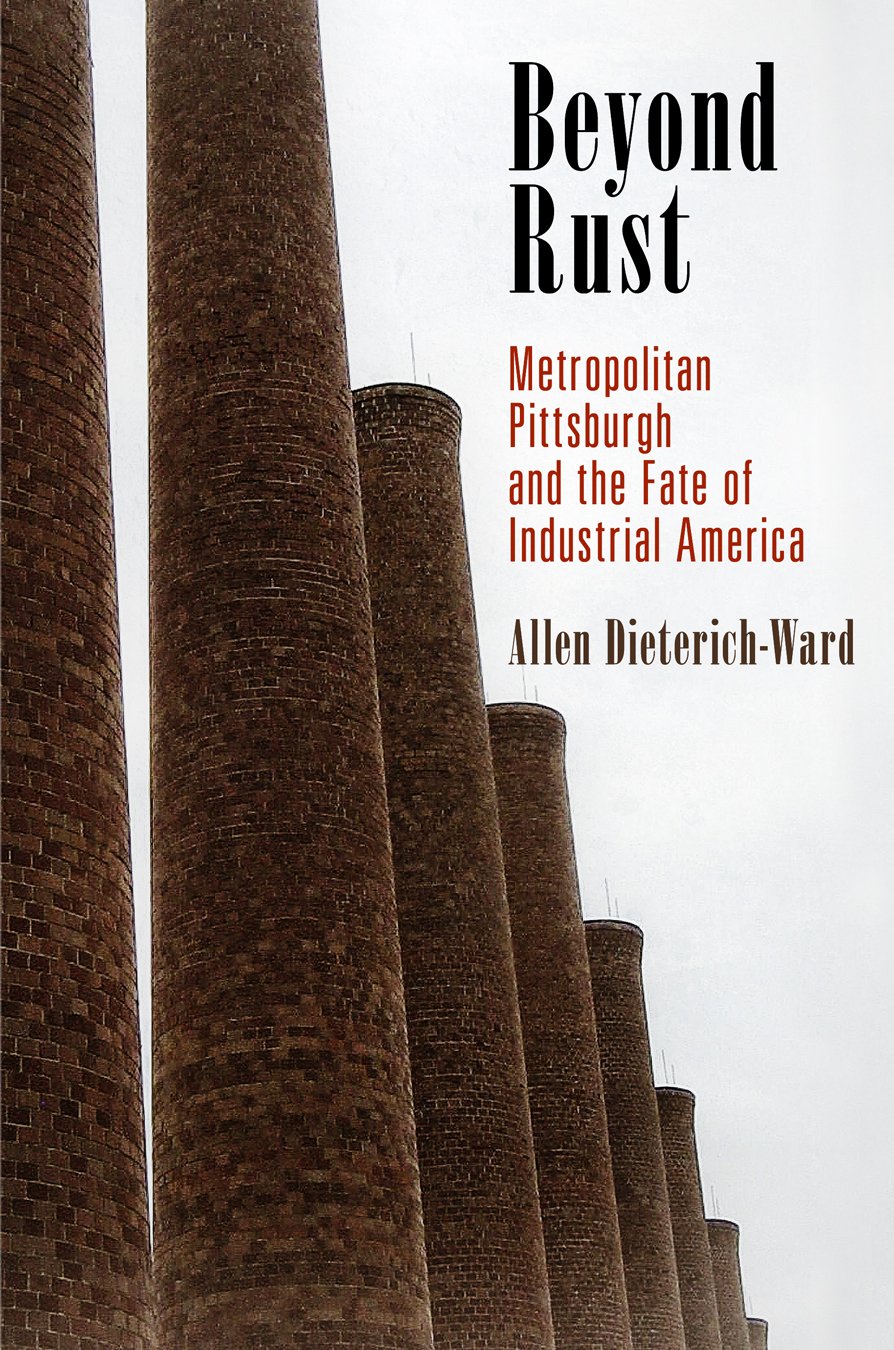 Beyond Rust: Metropolitan Pittsburgh And The Fate Of Industrial America (Politics And Culture In Modern America)