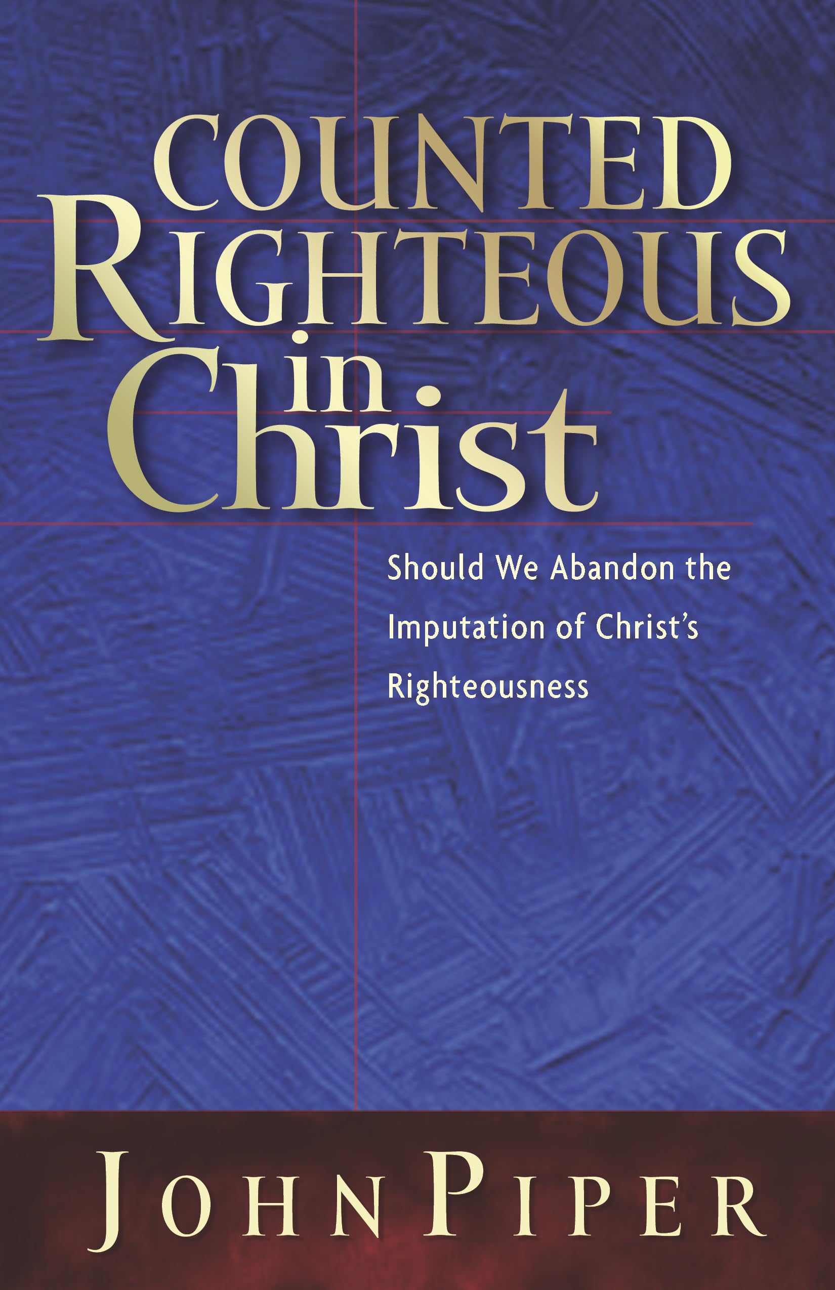 Counted Righteous in Christ: Should We Abandon the Imputation of Christ's Righteousness?,Used