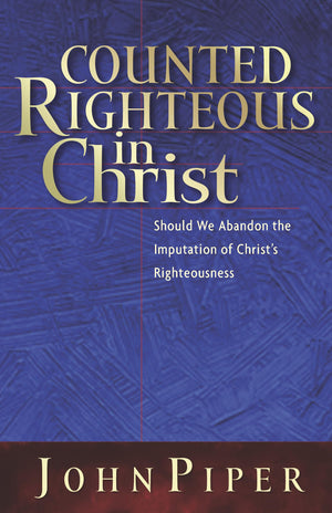 Counted Righteous in Christ: Should We Abandon the Imputation of Christ's Righteousness?,Used