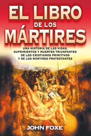 El libro de los mrtires: Una historia de las vidas, sufrimientos y muertes triunfantes de los cristianos primitivos y de los m,New