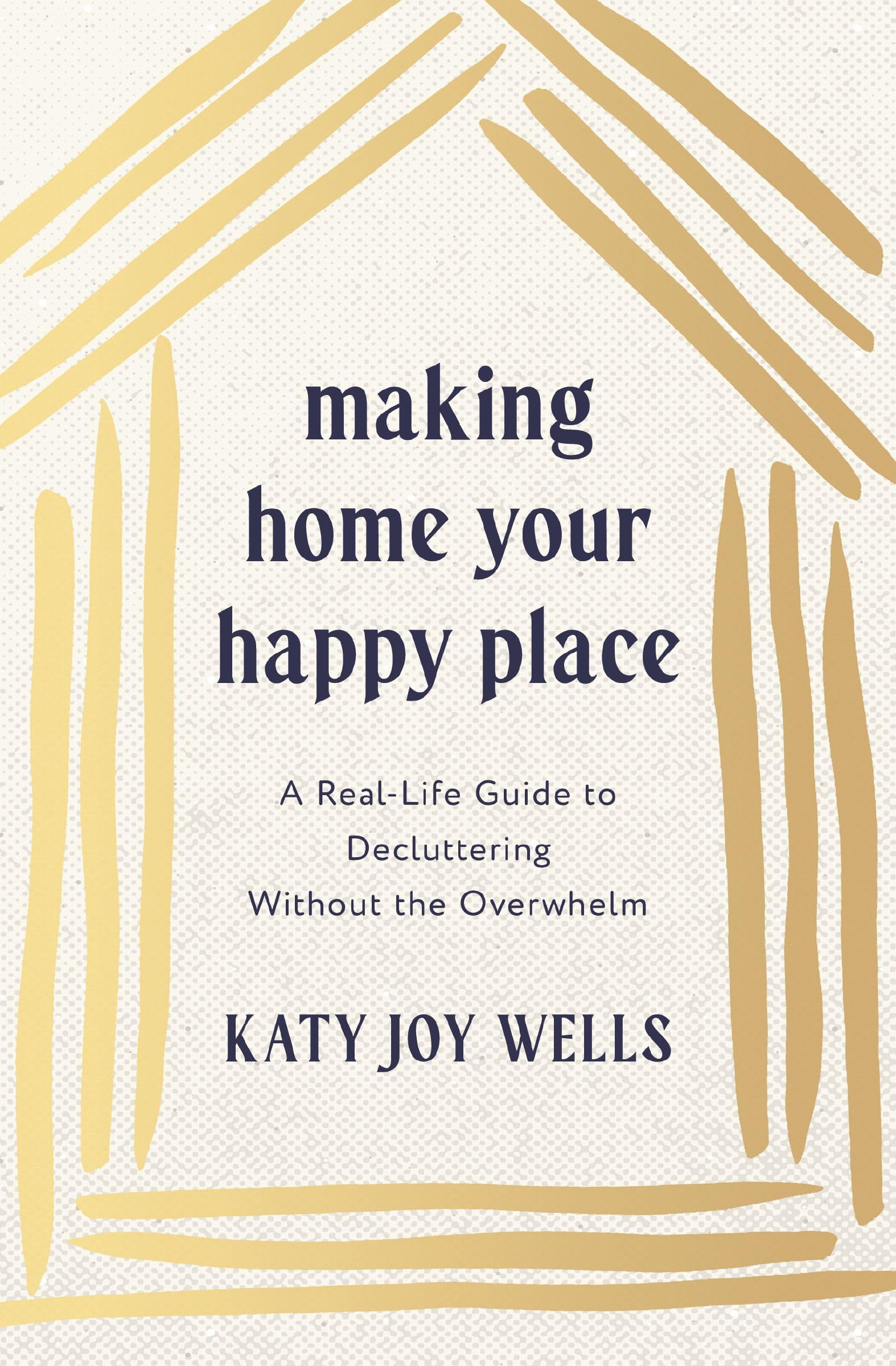 Making Home Your Happy Place: A RealLife Guide To Decluttering Without The Overwhelm