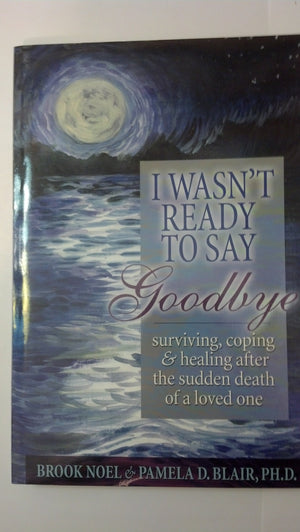 I Wasn't Ready to Say Goodbye: Surviving, Coping and Healing After the Death of a Loved One,Used