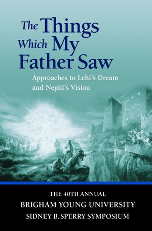 The Things Which My Father Saw: Approaches to Lehi's Dream and Nephi's Vision,New