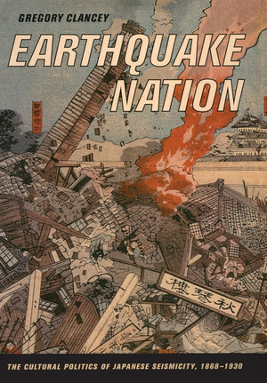 Earthquake Nation: The Cultural Politics of Japanese Seismicity, 18681930,New