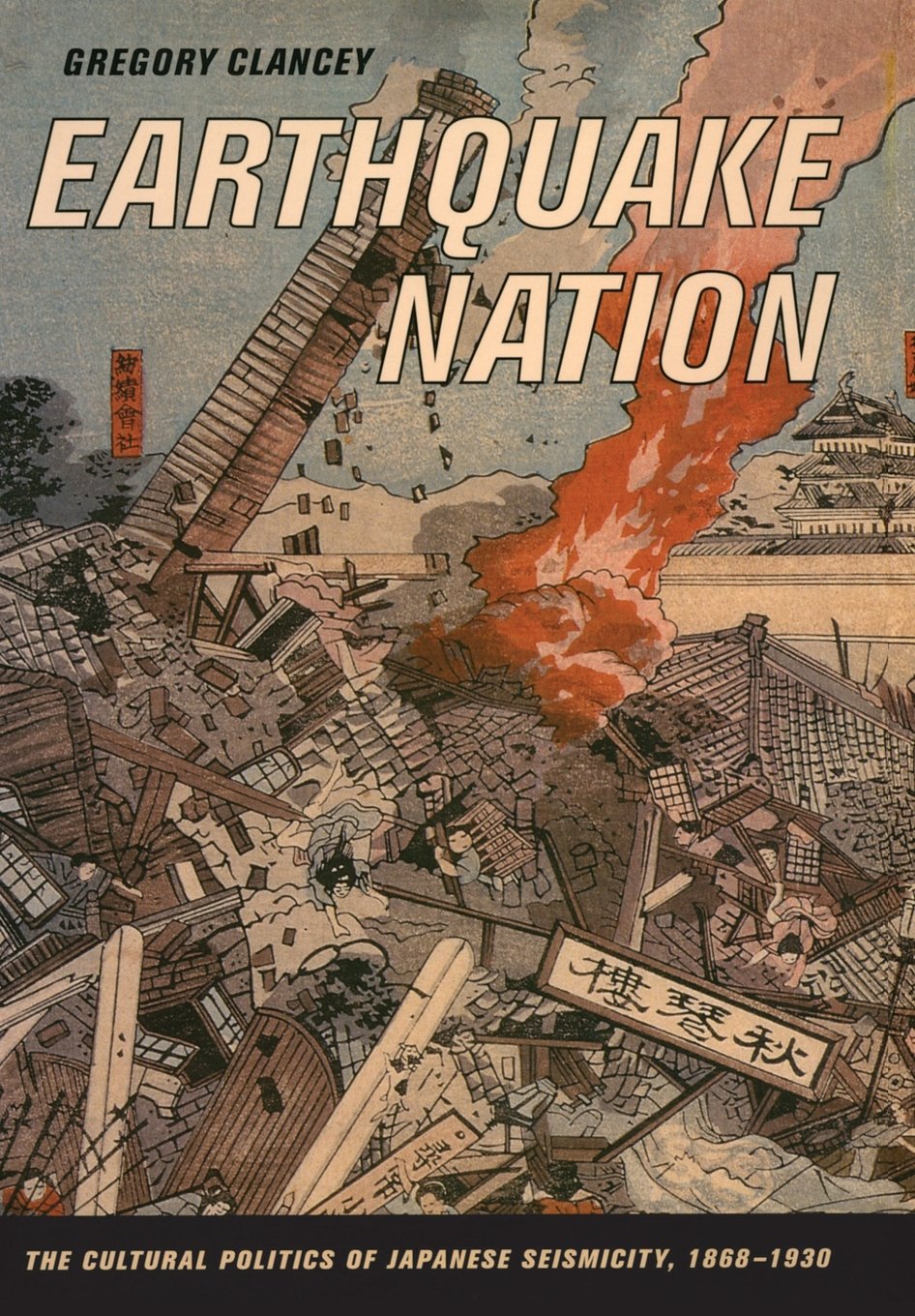 Earthquake Nation: The Cultural Politics of Japanese Seismicity, 18681930,New