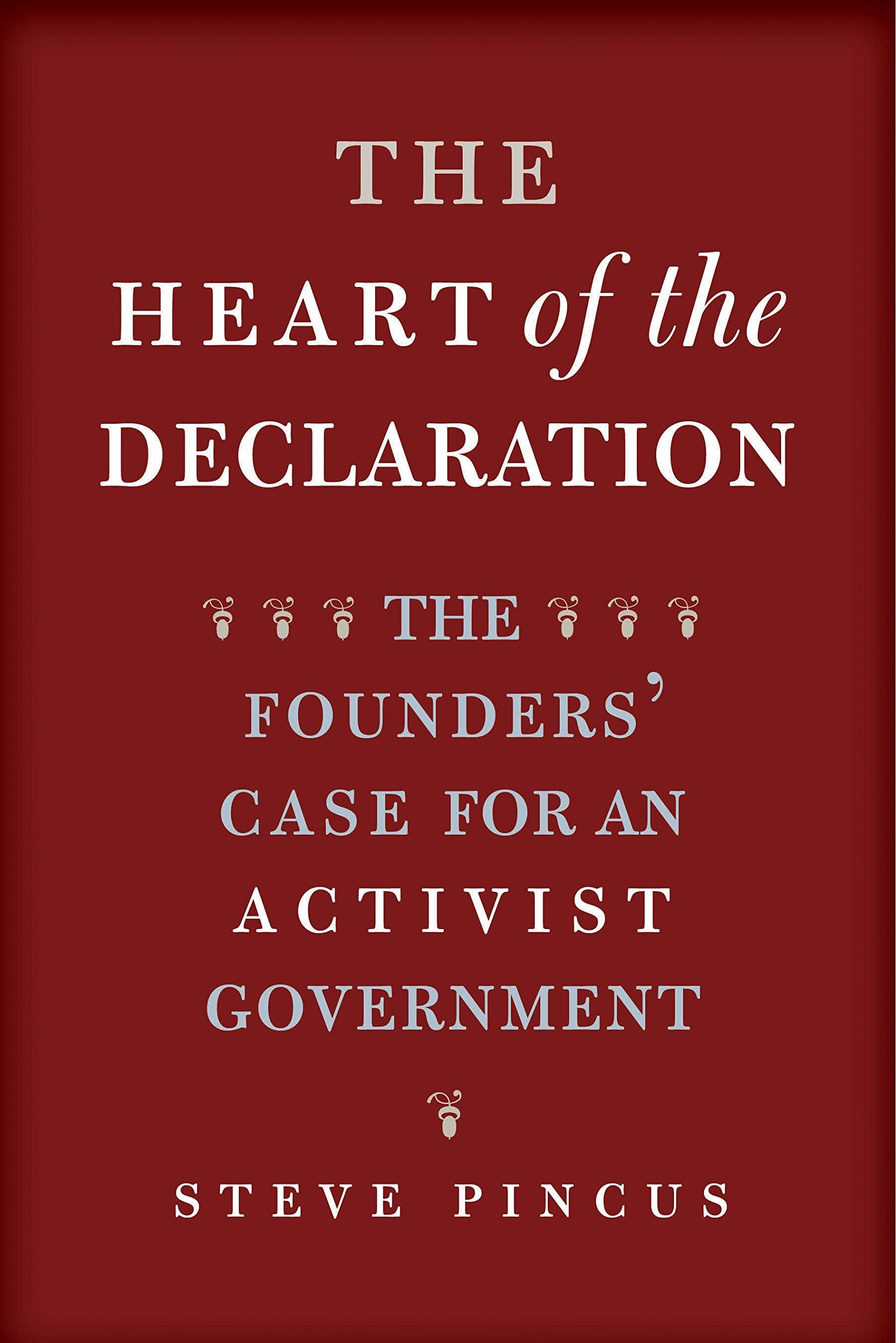 The Heart of the Declaration: The Founders' Case for an Activist Government (The Lewis Walpole Series in EighteenthCentury Cult,New