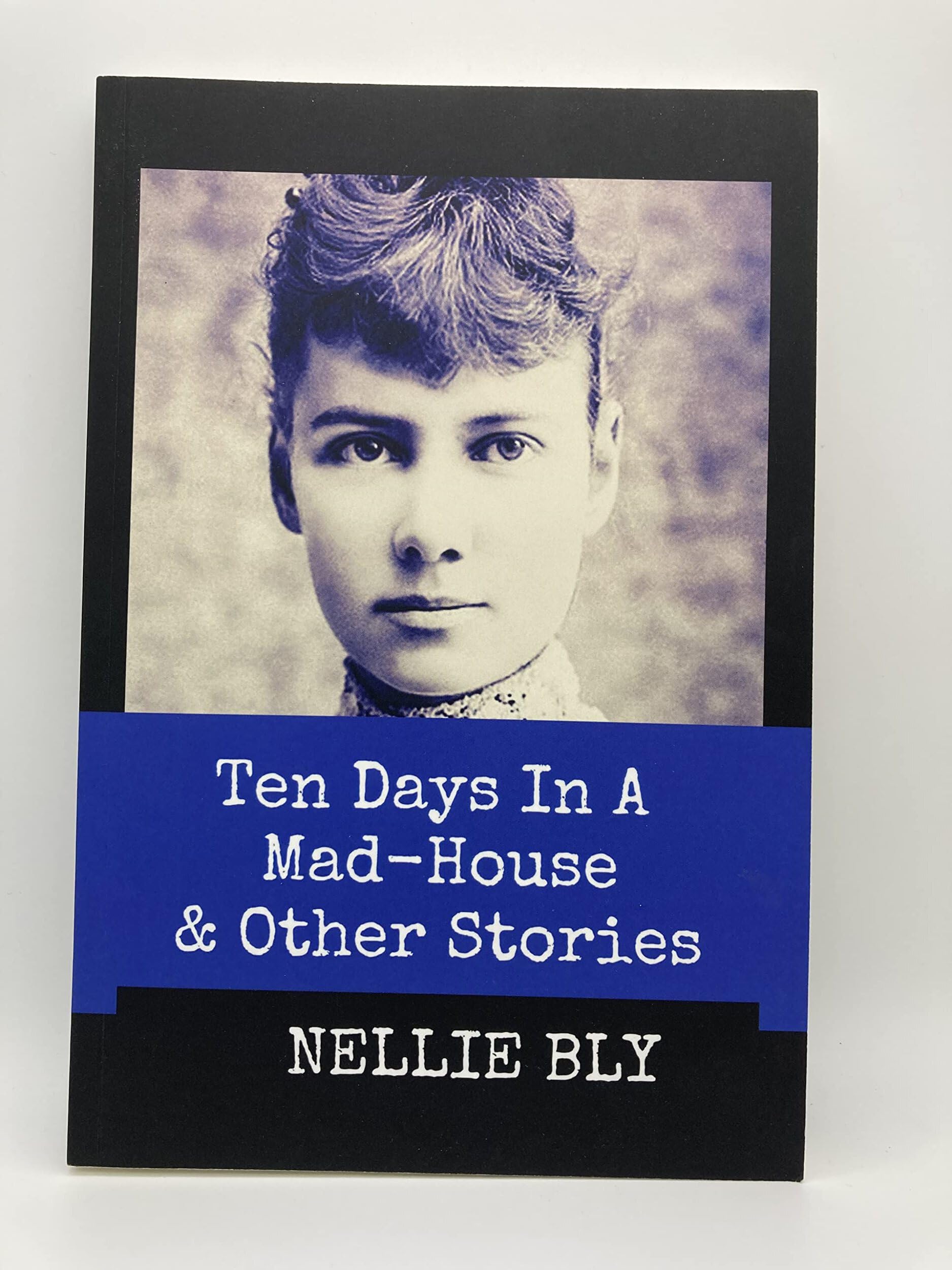 Ten Days in A MadHouse and Other Stories (Annotated): This Edition Includes Nellie Bly's Articles 