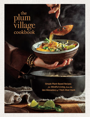 The Plum Village Cookbook: Simple PlantBased Recipes For Mindful Living From The Zen Monastery Of Thich Nhat Hanh